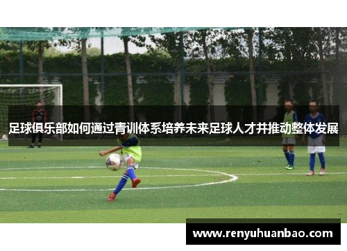 足球俱乐部如何通过青训体系培养未来足球人才并推动整体发展