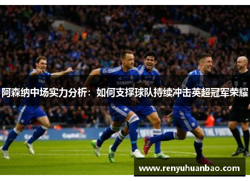 阿森纳中场实力分析：如何支撑球队持续冲击英超冠军荣耀