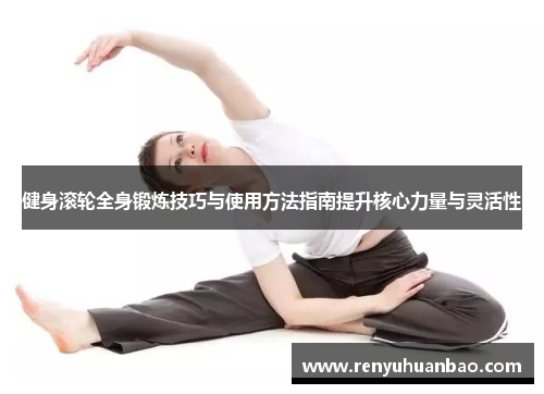 健身滚轮全身锻炼技巧与使用方法指南提升核心力量与灵活性