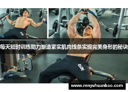 每天短时训练助力塑造紧实肌肉线条实现完美身形的秘诀
