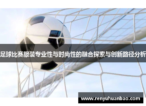 足球比赛服装专业性与时尚性的融合探索与创新路径分析