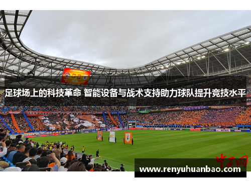 足球场上的科技革命 智能设备与战术支持助力球队提升竞技水平